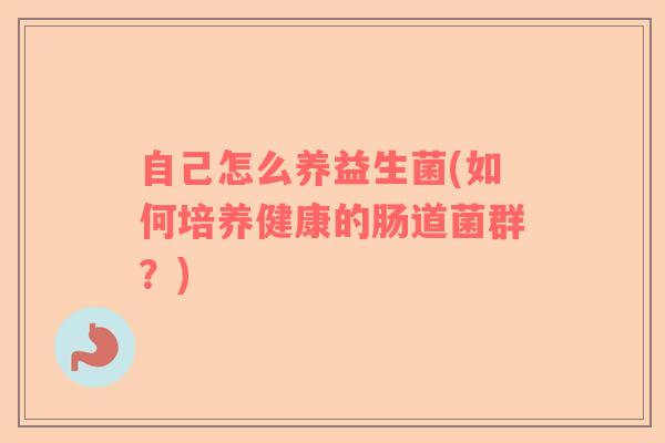 自己怎么养益生菌(如何培养健康的肠道菌群？)
