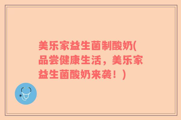 美乐家益生菌制酸奶(品尝健康生活，美乐家益生菌酸奶来袭！)