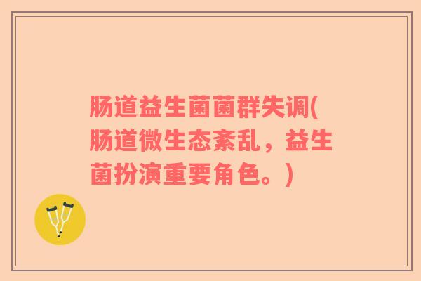 肠道益生菌菌群失调(肠道微生态紊乱，益生菌扮演重要角色。)