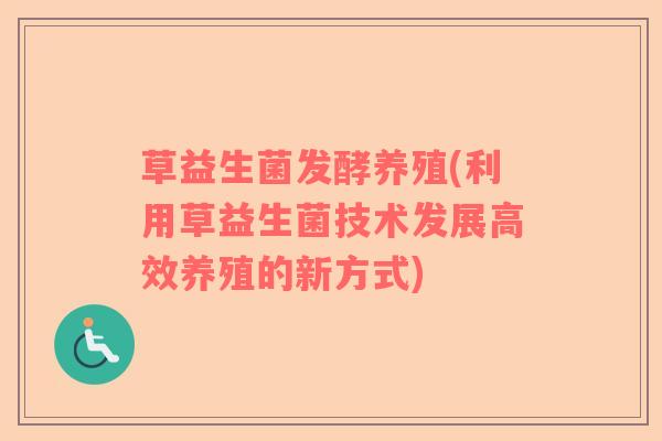 草益生菌发酵养殖(利用草益生菌技术发展高效养殖的新方式)