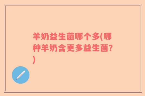 羊奶益生菌哪个多(哪种羊奶含更多益生菌?) 羊奶益生菌哪个多(哪种羊奶含更多益生菌?)