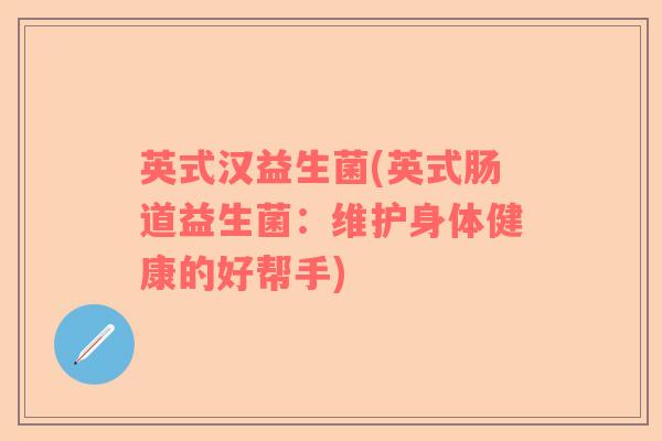 英式汉益生菌(英式肠道益生菌：维护身体健康的好帮手)