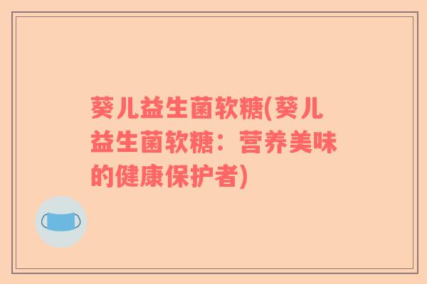 葵儿益生菌软糖(葵儿益生菌软糖：营养美味的健康保护者)