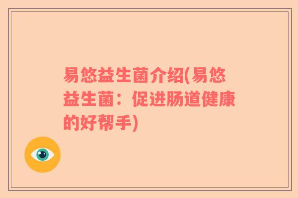 易悠益生菌介绍(易悠益生菌：促进肠道健康的好帮手)