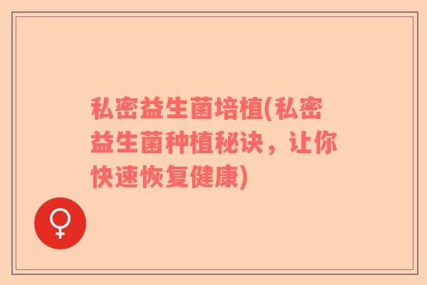 私密益生菌培植(私密益生菌种植秘诀，让你快速恢复健康)