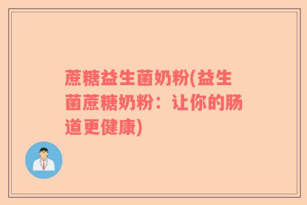 蔗糖益生菌奶粉(益生菌蔗糖奶粉：让你的肠道更健康)
