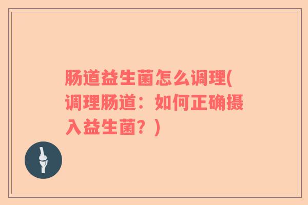 肠道益生菌怎么调理(调理肠道：如何正确摄入益生菌？)