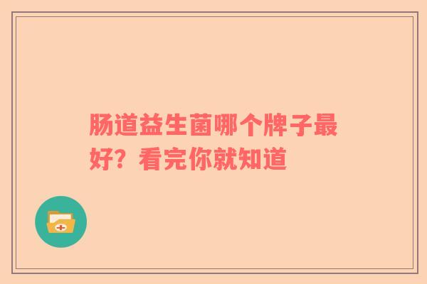 肠道益生菌哪个牌子最好？看完你就知道