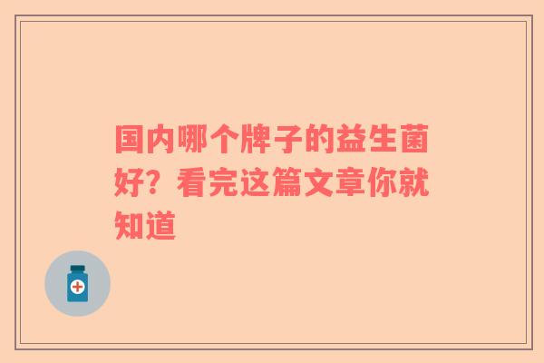 国内哪个牌子的益生菌好？看完这篇文章你就知道