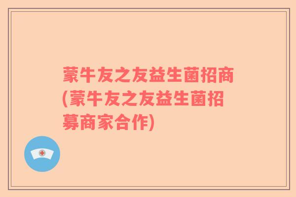 蒙牛友之友益生菌招商(蒙牛友之友益生菌招募商家合作)