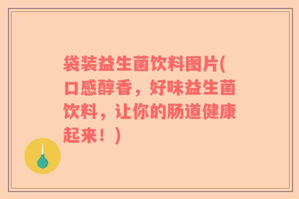 袋装益生菌饮料图片(口感醇香，好味益生菌饮料，让你的肠道健康起来！)