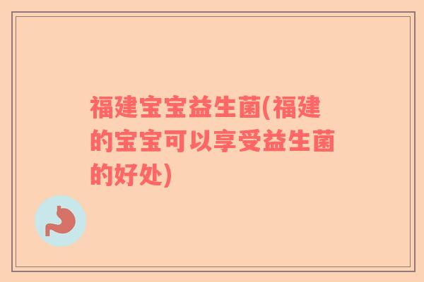 福建宝宝益生菌(福建的宝宝可以享受益生菌的好处)
