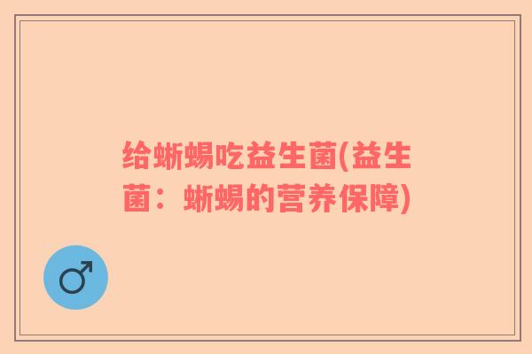 给蜥蜴吃益生菌(益生菌：蜥蜴的营养保障)