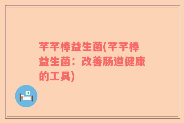 芊芊棒益生菌(芊芊棒益生菌：改善肠道健康的工具)