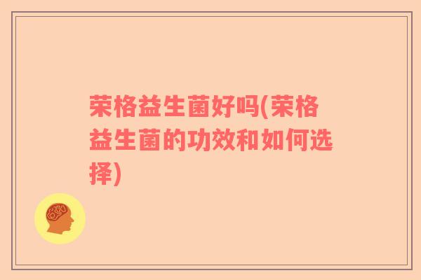 荣格益生菌好吗(荣格益生菌的功效和如何选择)