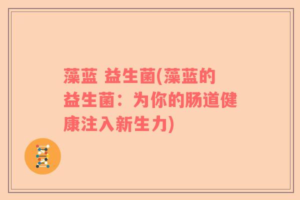 藻蓝 益生菌(藻蓝的益生菌：为你的肠道健康注入新生力)