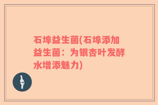 石埠益生菌(石埠添加益生菌：为银杏叶发酵水增添魅力)