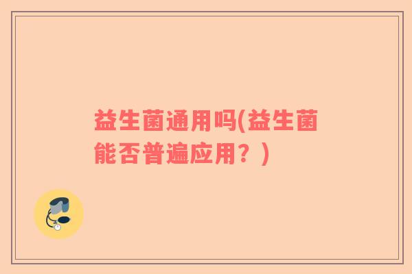 益生菌通用吗(益生菌能否普遍应用？)