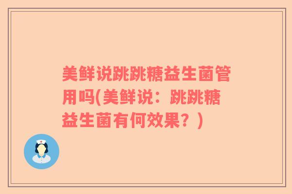 美鲜说跳跳糖益生菌管用吗(美鲜说:跳跳糖益生菌有何效果?) 美鲜说跳跳糖益生菌管用吗(美鲜说:跳跳糖益生菌有何效果?)