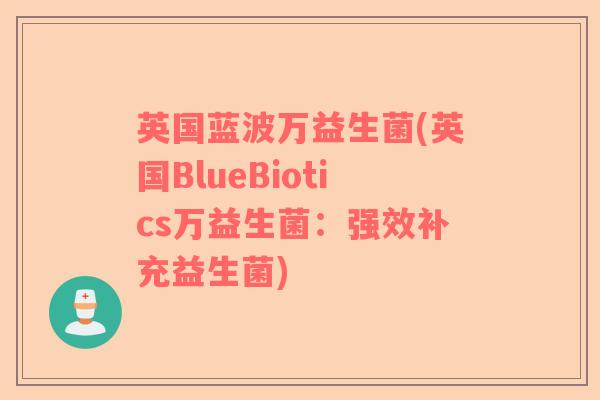 英国蓝波万益生菌(英国BlueBiotics万益生菌:强效补充益生菌) 英国蓝波万益生菌(英国BlueBiotics万益生菌:强效补充益生菌)