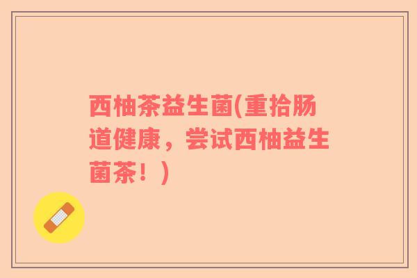 西柚茶益生菌(重拾肠道健康，尝试西柚益生菌茶！)