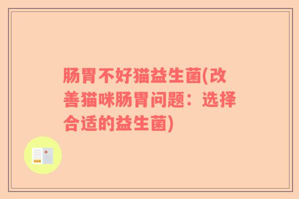 肠胃不好猫益生菌(改善猫咪肠胃问题：选择合适的益生菌)