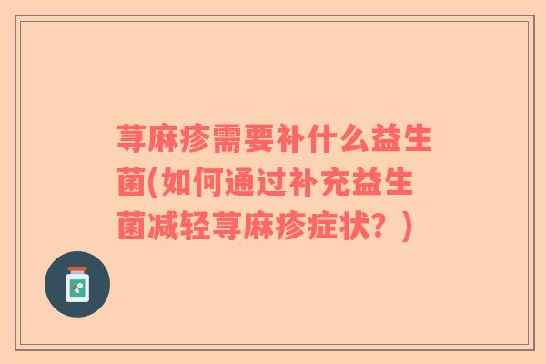 荨麻疹需要补什么益生菌(如何通过补充益生菌减轻荨麻疹症状？)
