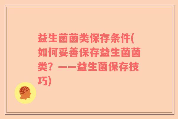 益生菌菌类保存条件(如何妥善保存益生菌菌类？——益生菌保存技巧)