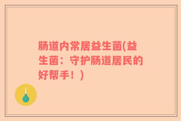肠道内常居益生菌(益生菌：守护肠道居民的好帮手！)