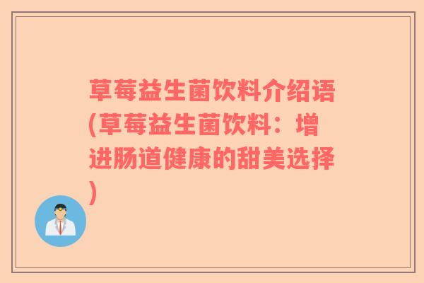 草莓益生菌饮料介绍语(草莓益生菌饮料:增进肠道健康的甜美选择) 草莓益生菌饮料介绍语(草莓益生菌饮料:增进肠道健康的甜美选择)
