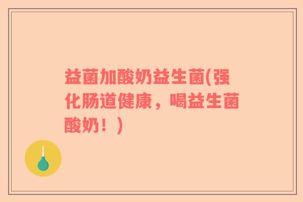 益菌加酸奶益生菌(强化肠道健康，喝益生菌酸奶！)