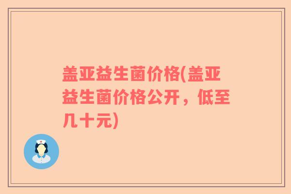 盖亚益生菌价格(盖亚益生菌价格公开，低至几十元)