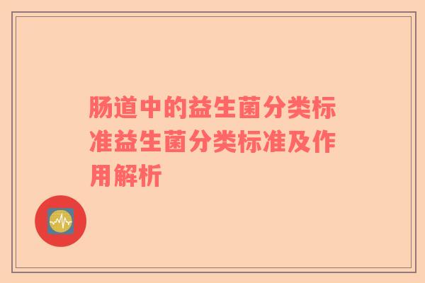 肠道中的益生菌分类标准益生菌分类标准及作用解析 肠道中的益生菌分类标准益生菌分类标准及作用解析