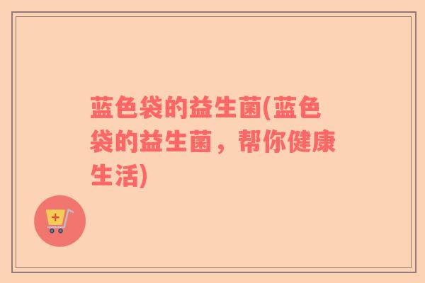 蓝色袋的益生菌(蓝色袋的益生菌，帮你健康生活)