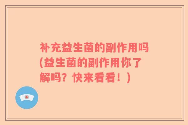 补充益生菌的副作用吗(益生菌的副作用你了解吗？快来看看！)