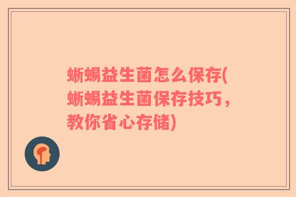蜥蜴益生菌怎么保存(蜥蜴益生菌保存技巧,教你省心存储) 蜥蜴益生菌怎么保存(蜥蜴益生菌保存技巧,教你省心存储)