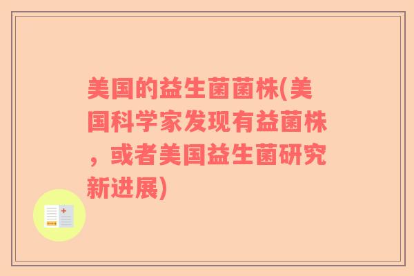 美国的益生菌菌株(美国科学家发现有益菌株，或者美国益生菌研究新进展)