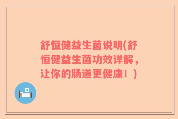 舒恒健益生菌说明(舒恒健益生菌功效详解，让你的肠道更健康！)