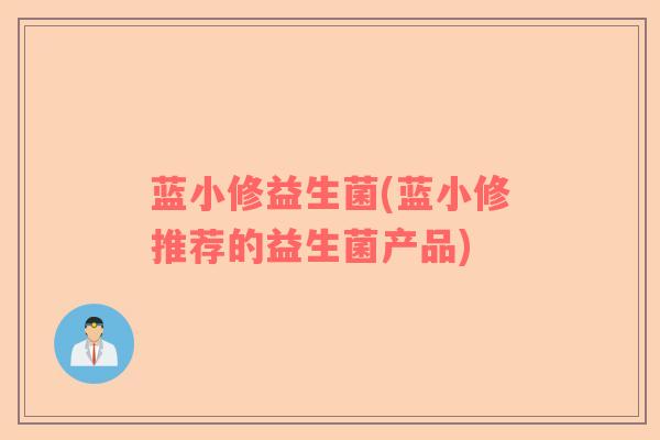 蓝小修益生菌(蓝小修推荐的益生菌产品)