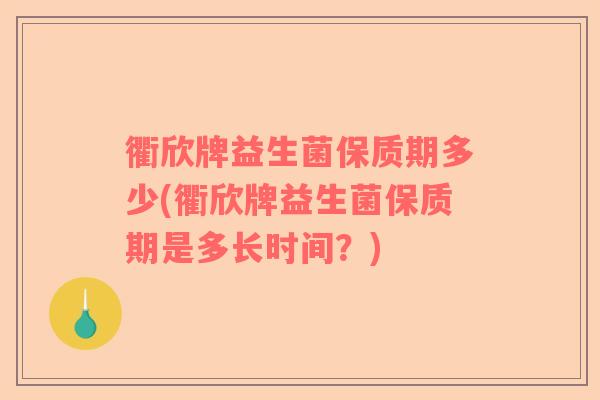 衢欣牌益生菌保质期多少(衢欣牌益生菌保质期是多长时间？)
