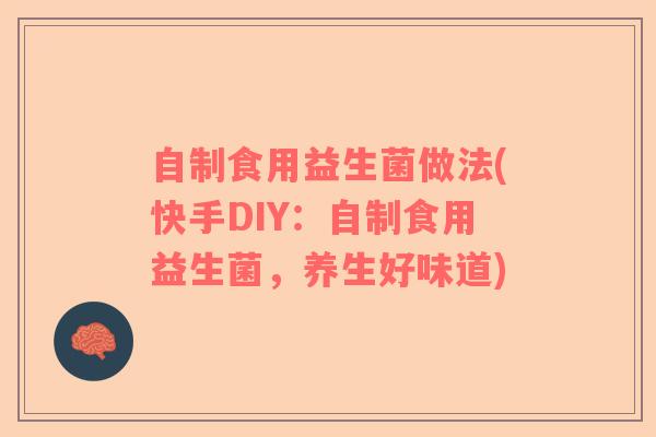 自制食用益生菌做法(快手DIY：自制食用益生菌，养生好味道)