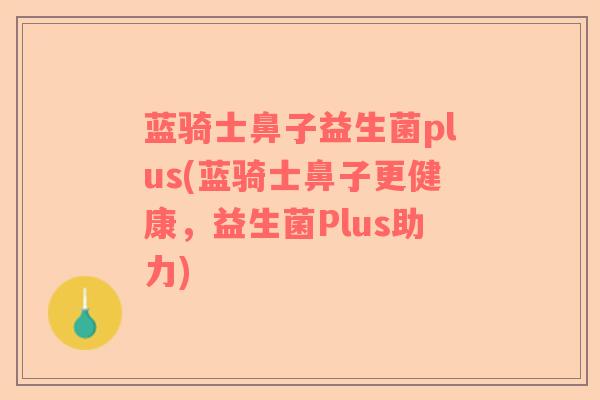 蓝骑士鼻子益生菌plus(蓝骑士鼻子更健康，益生菌Plus助力)