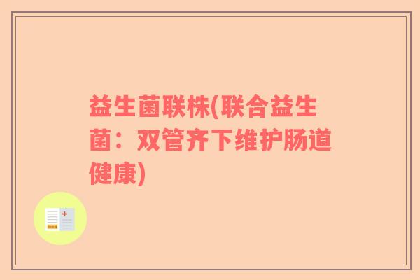 益生菌联株(联合益生菌：双管齐下维护肠道健康)