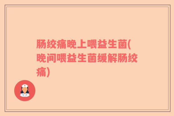 肠绞痛晚上喂益生菌(晚间喂益生菌缓解肠绞痛)