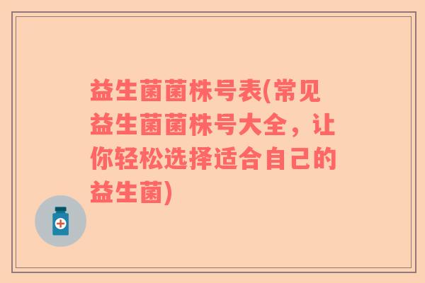 益生菌菌株号表(常见益生菌菌株号大全，让你轻松选择适合自己的益生菌)