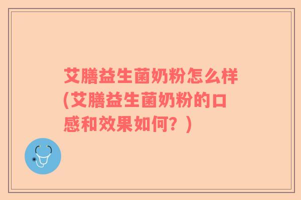 艾膳益生菌奶粉怎么样(艾膳益生菌奶粉的口感和效果如何？)
