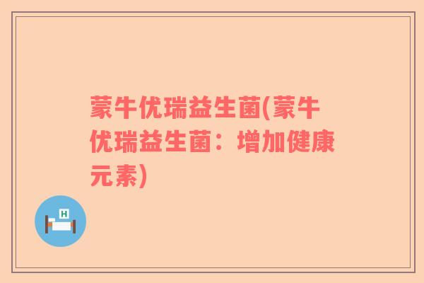 蒙牛优瑞益生菌(蒙牛优瑞益生菌：增加健康元素)
