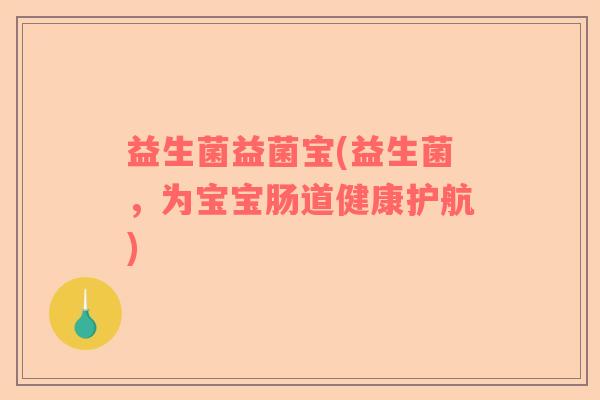 益生菌益菌宝(益生菌，为宝宝肠道健康护航)