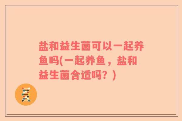 盐和益生菌可以一起养鱼吗(一起养鱼，盐和益生菌合适吗？)
