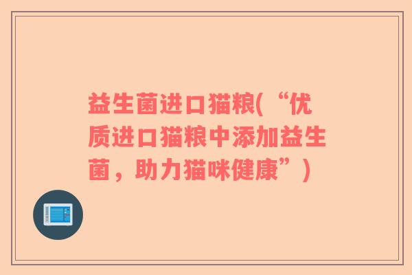 益生菌进口猫粮(“优质进口猫粮中添加益生菌，助力猫咪健康”)